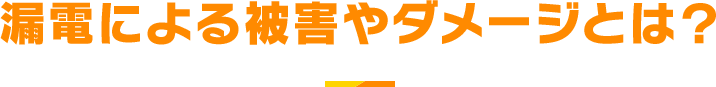漏電による被害やダメージとは？