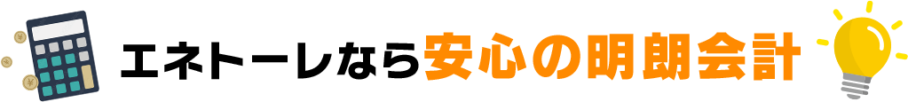 エネトーレなら安心の明朗会計