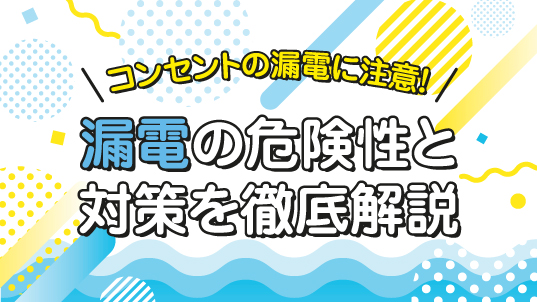 コンセントの漏電に注意！漏電の危険性と対策を徹底解説