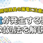 照明器具の漏電に注意！漏電が発生する要因と対処法を解説