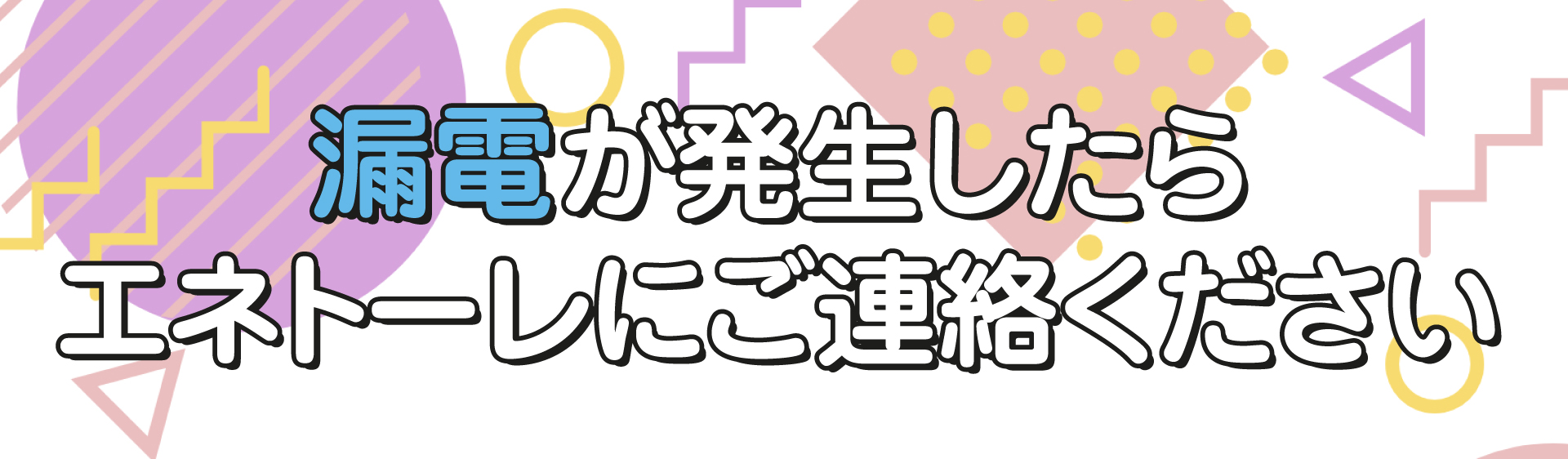 漏電が発生したらエネトーレにご連絡ください