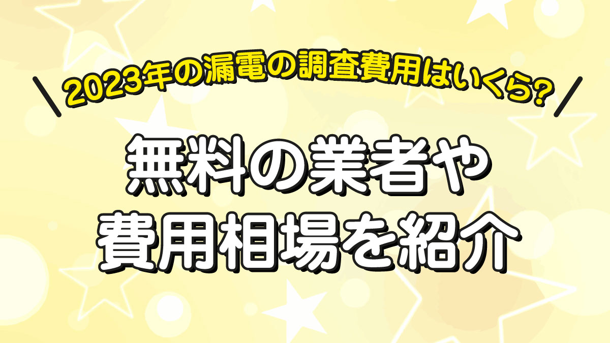 2023年の漏電の調査費用はいくら？無料の業者や費用相場を紹介