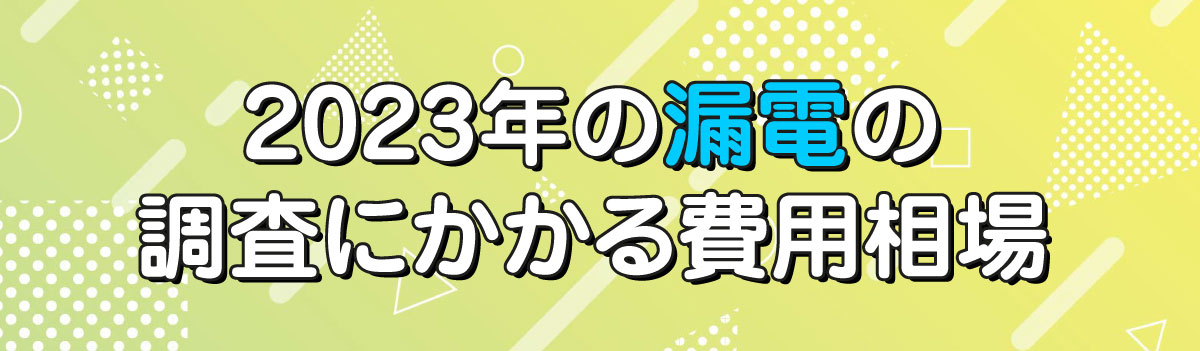 2023年の漏電の調査にかかる費用相場