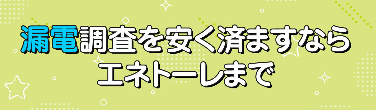 漏電調査を安く済ますならエネトーレまで