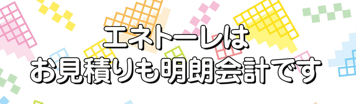 エネトーレはお見積りも明朗会計です