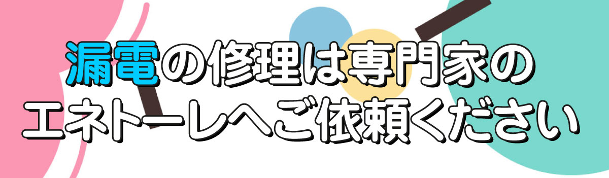 漏電の修理は専門家のエネトーレへご依頼ください